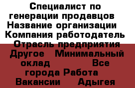 Специалист по генерации продавцов › Название организации ­ Компания-работодатель › Отрасль предприятия ­ Другое › Минимальный оклад ­ 48 000 - Все города Работа » Вакансии   . Адыгея респ.